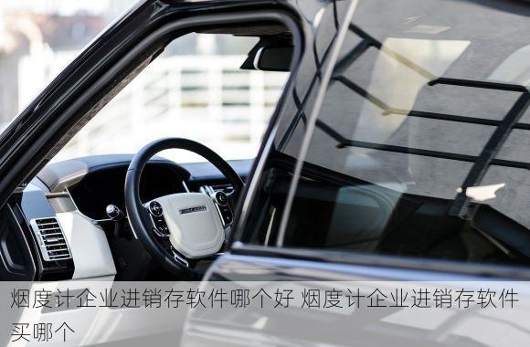 烟度计企业进销存软件哪个好 烟度计企业进销存软件买哪个
