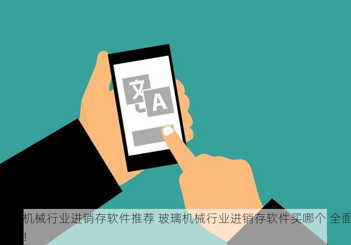 玻璃机械行业进销存软件推荐 玻璃机械行业进销存软件买哪个 全面解析！