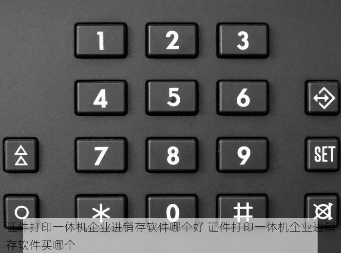 证件打印一体机企业进销存软件哪个好 证件打印一体机企业进销存软件买哪个
