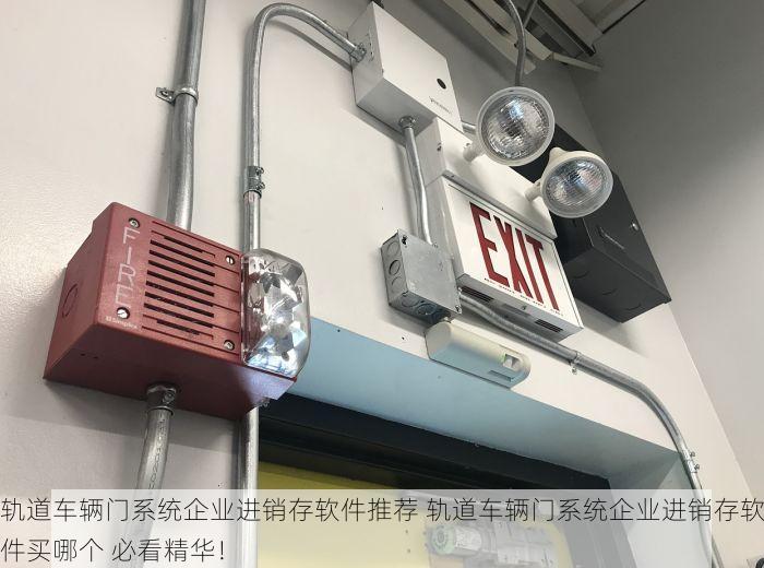 轨道车辆门系统企业进销存软件推荐 轨道车辆门系统企业进销存软件买哪个 必看精华！