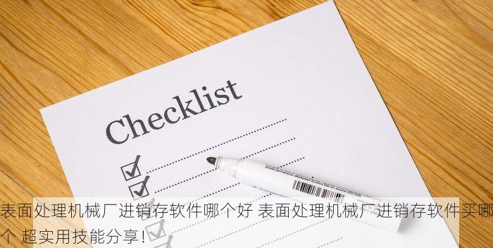 表面处理机械厂进销存软件哪个好 表面处理机械厂进销存软件买哪个 超实用技能分享！