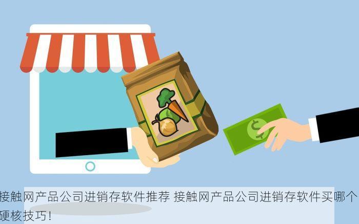 接触网产品公司进销存软件推荐 接触网产品公司进销存软件买哪个 硬核技巧！