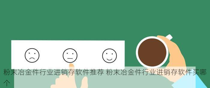 粉末冶金件行业进销存软件推荐 粉末冶金件行业进销存软件买哪个