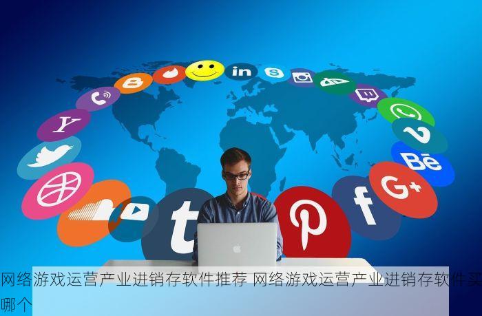 网络游戏运营产业进销存软件推荐 网络游戏运营产业进销存软件买哪个