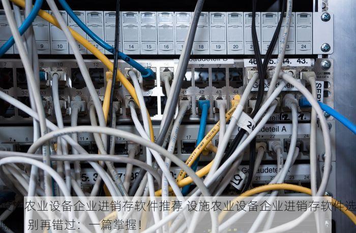 设施农业设备企业进销存软件推荐 设施农业设备企业进销存软件选哪个 别再错过：一篇掌握！