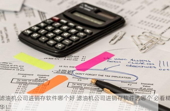 滤油机公司进销存软件哪个好 滤油机公司进销存软件选哪个 必看精华！