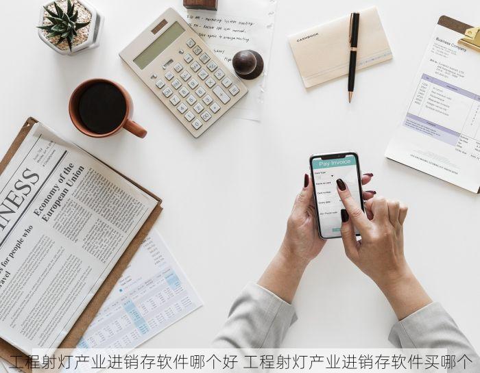 工程射灯产业进销存软件哪个好 工程射灯产业进销存软件买哪个