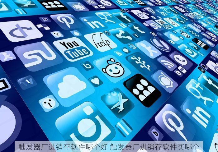 触发器厂进销存软件哪个好 触发器厂进销存软件买哪个