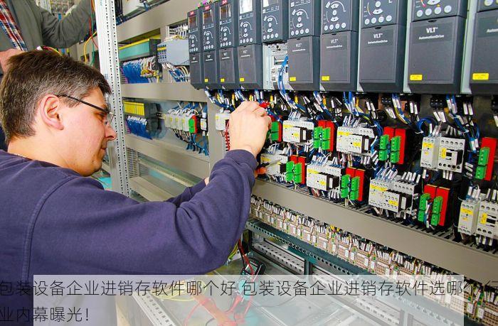 包装设备企业进销存软件哪个好 包装设备企业进销存软件选哪个 行业内幕曝光！