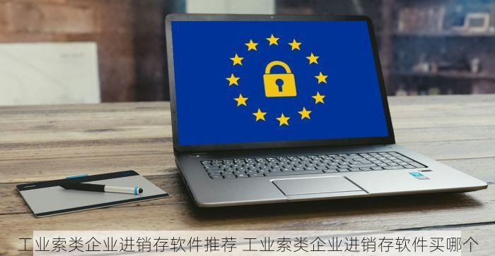 工业索类企业进销存软件推荐 工业索类企业进销存软件买哪个