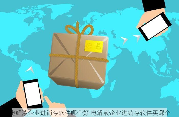 电解液企业进销存软件哪个好 电解液企业进销存软件买哪个