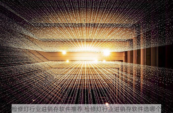 检修灯行业进销存软件推荐 检修灯行业进销存软件选哪个