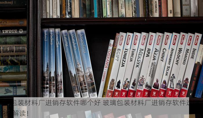 玻璃包装材料厂进销存软件哪个好 玻璃包装材料厂进销存软件选哪个 多维解读！